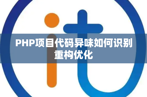 PHP项目代码异味如何识别重构优化 PHP项目代码异味如何识别重构优化