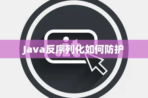 Java反序列化如何防护 Java反序列化如何防护