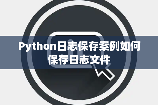 Python日志保存案例如何保存日志文件 Python日志保存案例如何保存日志文件