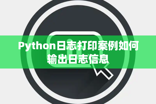 Python日志打印案例如何输出日志信息 Python日志打印案例如何输出日志信息