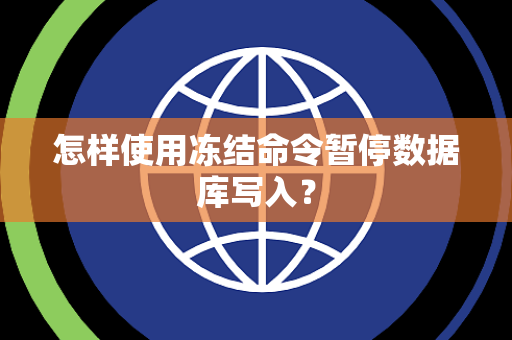 怎样使用冻结命令暂停数据库写入? 怎样使用冻结命令暂停数据库写入?