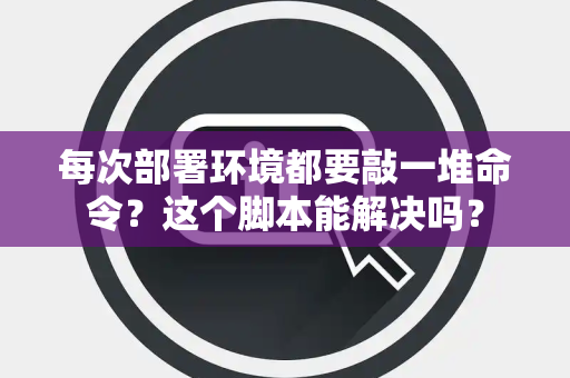 每次部署环境都要敲一堆命令？这个脚本能解决吗？