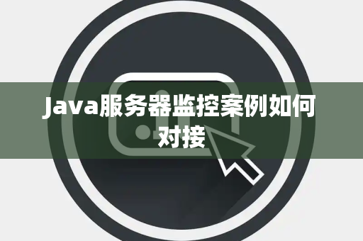 Java服务器监控案例如何对接 Java服务器监控案例如何对接