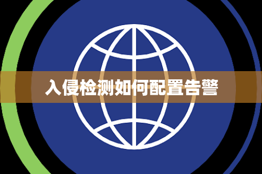 入侵检测如何配置告警 入侵检测如何配置告警