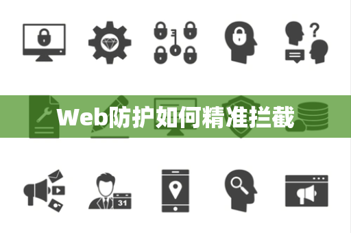 Web防护如何精准拦截 Web防护如何精准拦截