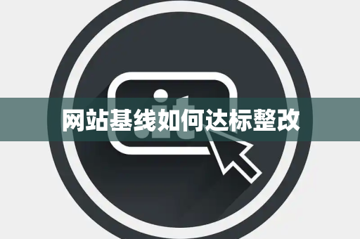 网站基线如何达标整改 网站基线如何达标整改