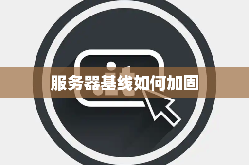 服务器基线如何加固 服务器基线如何加固