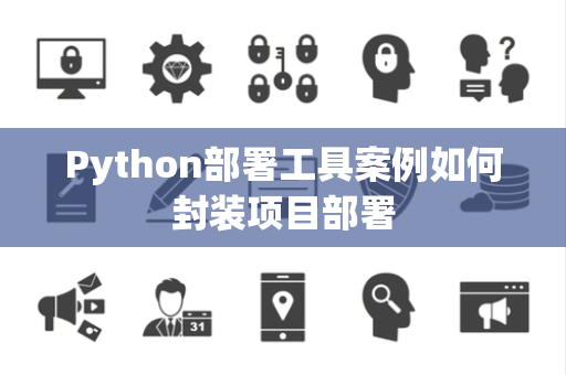Python部署工具案例如何封装项目部署