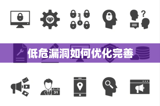 低危漏洞如何优化完善 低危漏洞如何优化完善