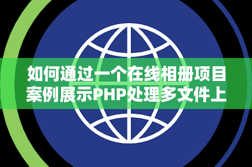 如何通过一个在线相册项目案例展示PHP处理多文件上传的能力