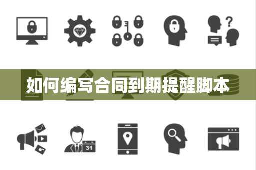 如何编写合同到期提醒脚本 如何编写合同到期提醒脚本