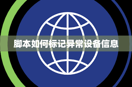 脚本如何标记异常设备信息 脚本如何标记异常设备信息