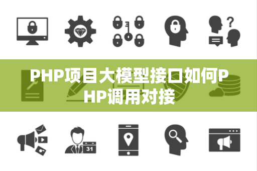 PHP项目大模型接口如何PHP调用对接 PHP项目大模型接口如何PHP调用对接