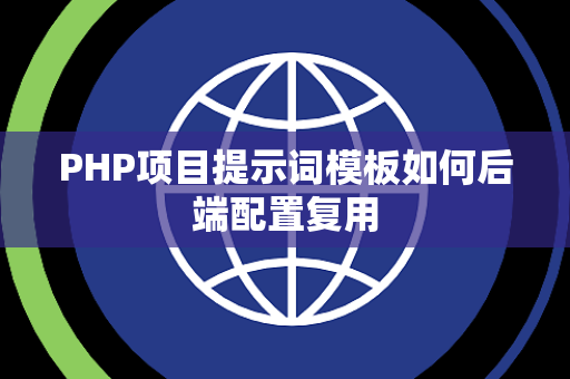 PHP项目提示词模板如何后端配置复用 PHP项目提示词模板如何后端配置复用