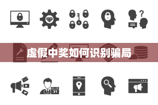 虚假中奖如何识别骗局 虚假中奖如何识别骗局