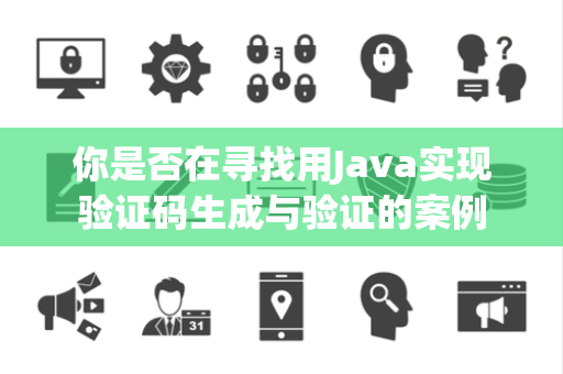 你是否在寻找用Java实现验证码生成与验证的案例