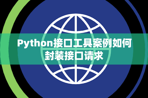 Python接口工具案例如何封装接口请求 Python接口工具案例如何封装接口请求