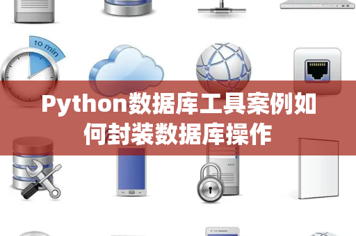 Python数据库工具案例如何封装数据库操作 Python数据库工具案例如何封装数据库操作