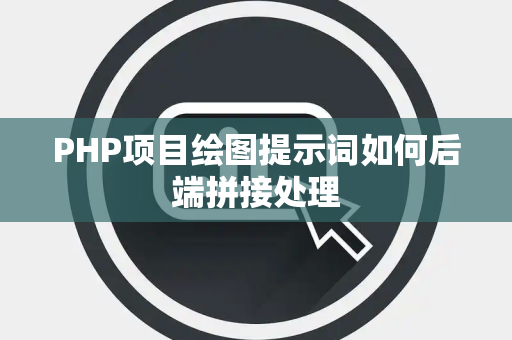 PHP项目绘图提示词如何后端拼接处理 PHP项目绘图提示词如何后端拼接处理