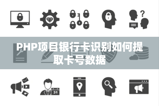 PHP项目银行卡识别如何提取卡号数据 PHP项目银行卡识别如何提取卡号数据