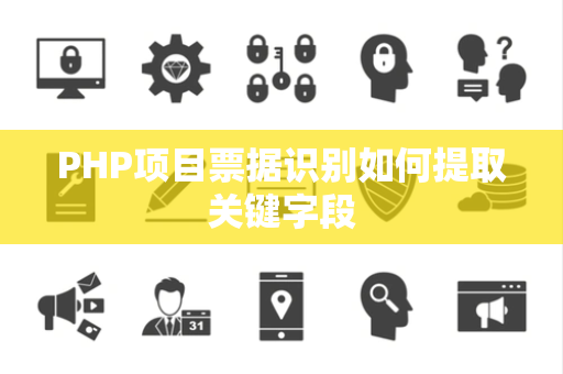 PHP项目票据识别如何提取关键字段 PHP项目票据识别如何提取关键字段
