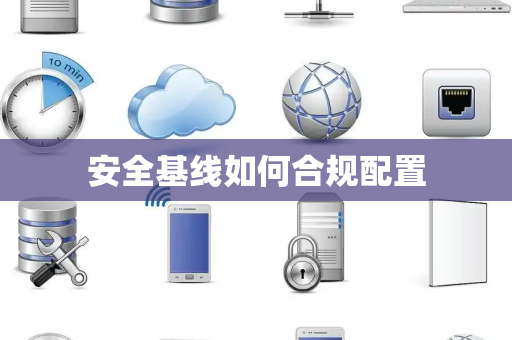 安全基线如何合规配置 安全基线如何合规配置
