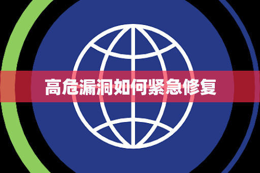 高危漏洞如何紧急修复 高危漏洞如何紧急修复