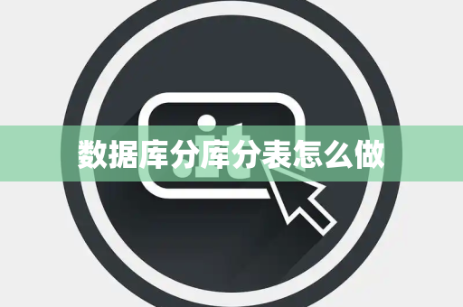 数据库分库分表怎么做 数据库分库分表怎么做