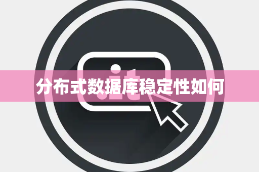 分布式数据库稳定性如何 分布式数据库稳定性如何