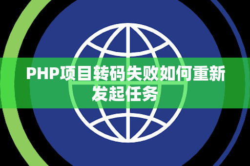 PHP项目转码失败如何重新发起任务 PHP项目转码失败如何重新发起任务