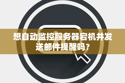 想自动监控服务器宕机并发送邮件提醒吗？
