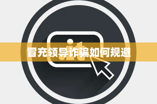 冒充领导诈骗如何规避 冒充领导诈骗如何规避
