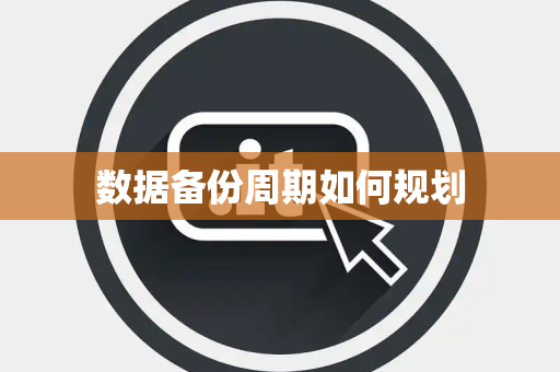 数据备份周期如何规划 数据备份周期如何规划