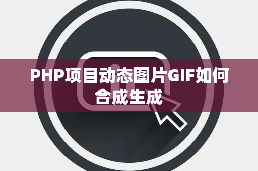 PHP项目动态图片GIF如何合成生成 PHP项目动态图片GIF如何合成生成