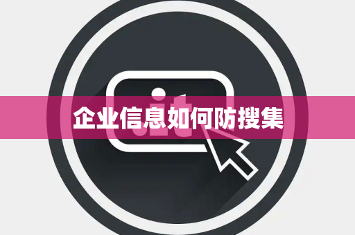 企业信息如何防搜集 企业信息如何防搜集