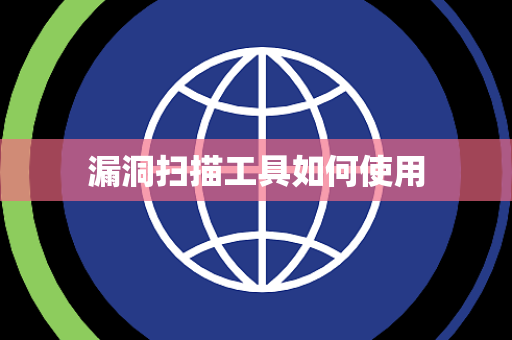 漏洞扫描工具如何使用 漏洞扫描工具如何使用