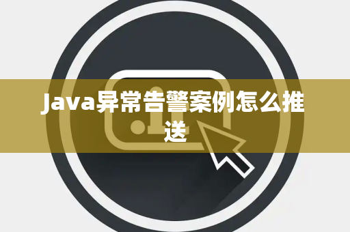Java异常告警案例怎么推送 Java异常告警案例怎么推送