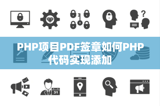 PHP项目PDF签章如何PHP代码实现添加 PHP项目PDF签章如何PHP代码实现添加