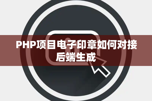 PHP项目电子印章如何对接后端生成 PHP项目电子印章如何对接后端生成