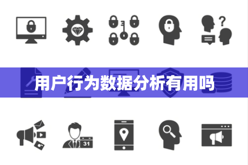 用户行为数据分析有用吗 用户行为数据分析有用吗