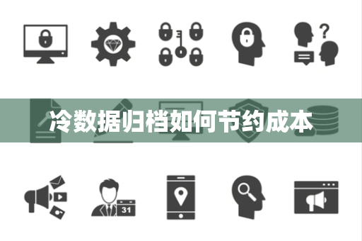 冷数据归档如何节约成本 冷数据归档如何节约成本