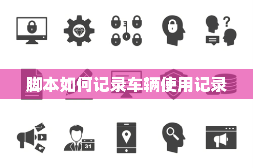脚本如何记录车辆使用记录 脚本如何记录车辆使用记录