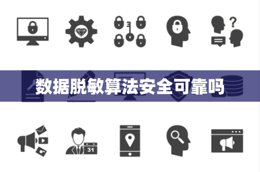 数据脱敏算法安全可靠吗 数据脱敏算法安全可靠吗