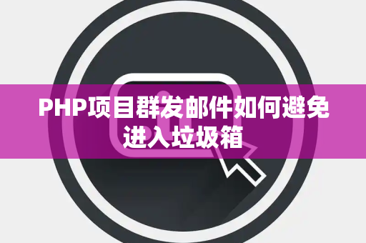 PHP项目群发邮件如何避免进入垃圾箱 PHP项目群发邮件如何避免进入垃圾箱