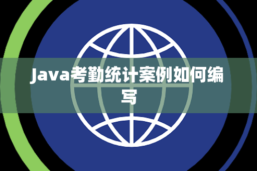 Java考勤统计案例如何编写 Java考勤统计案例如何编写
