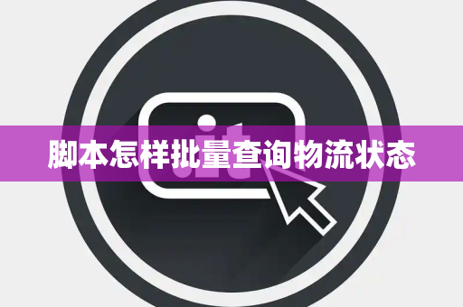 脚本怎样批量查询物流状态 脚本怎样批量查询物流状态