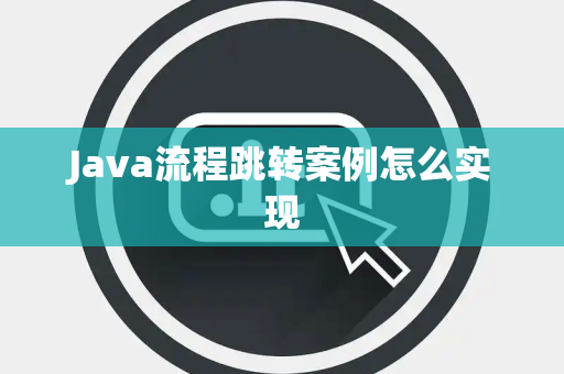 Java流程跳转案例怎么实现 Java流程跳转案例怎么实现