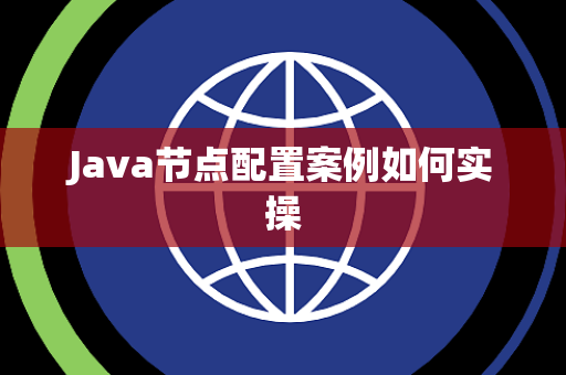 Java节点配置案例如何实操 Java节点配置案例如何实操