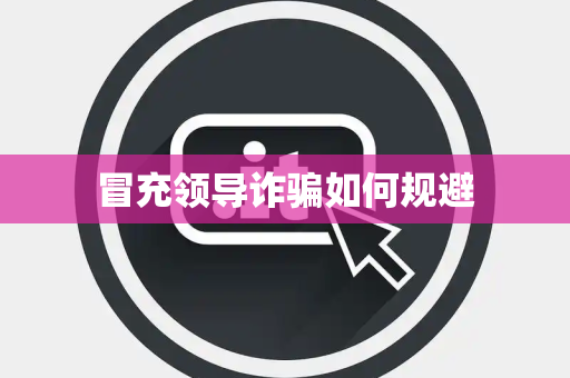 冒充领导诈骗如何规避 冒充领导诈骗如何规避