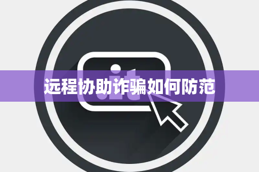 远程协助诈骗如何防范 远程协助诈骗如何防范